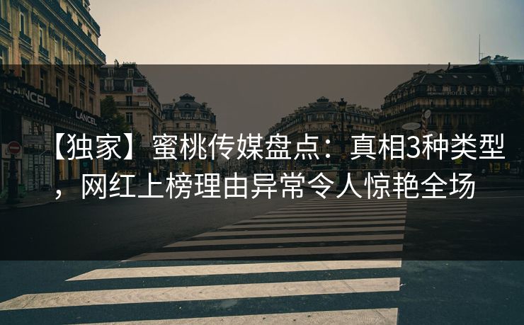 【独家】蜜桃传媒盘点:真相3种类型,网红上榜理由异常令人惊艳全场 【独家】蜜桃传媒盘点:真相3种类型,网红上榜理由异常令人惊艳全场