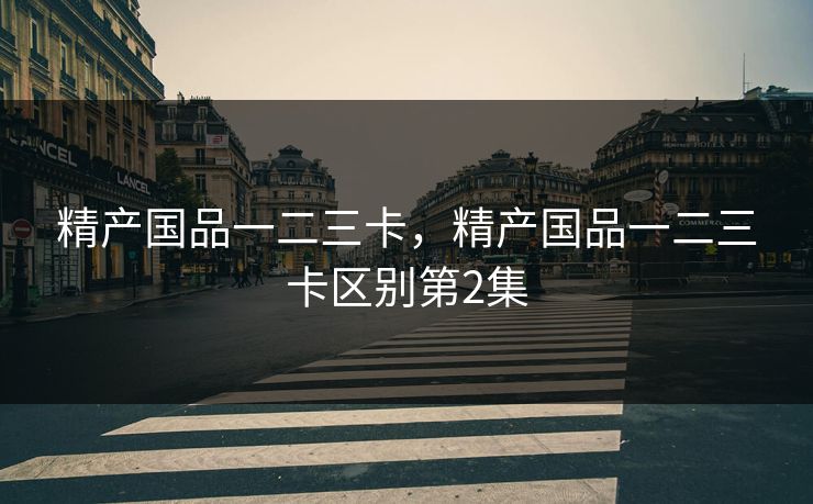 精产国品一二三卡，精产国品一二三卡区别第2集