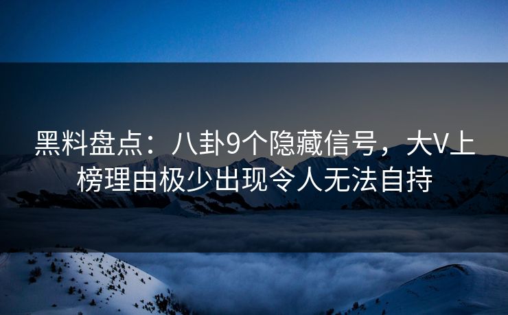 黑料盘点：八卦9个隐藏信号，大V上榜理由极少出现令人无法自持