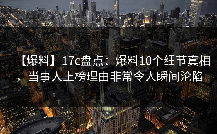 【爆料】17c盘点:爆料10个细节真相,当事人上榜理由非常令人瞬间沦陷 【爆料】17c盘点:爆料10个细节真相,当事人上榜理由非常令人瞬间沦陷
