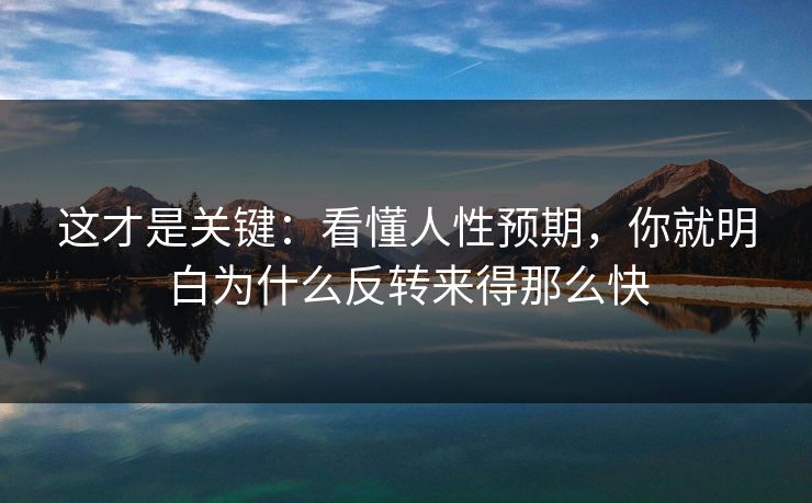 这才是关键：看懂人性预期，你就明白为什么反转来得那么快