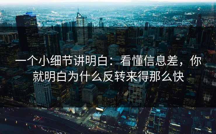 一个小细节讲明白：看懂信息差，你就明白为什么反转来得那么快