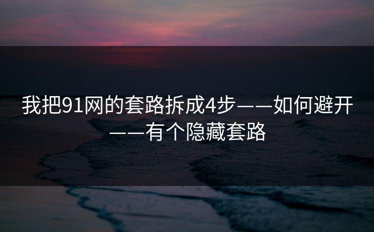 我把91网的套路拆成4步——如何避开——有个隐藏套路