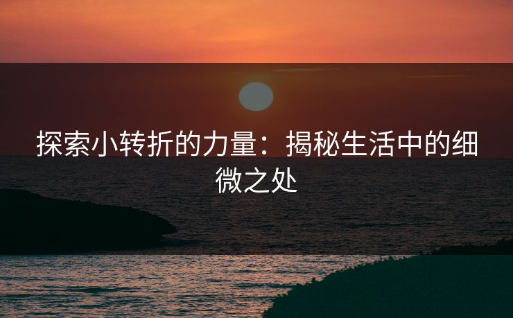 探索小转折的力量：揭秘生活中的细微之处